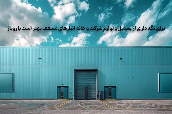 برای نگه داری از وسایل و لوازم شرکت و خانه انبارهای مسقف بهتر است یا روباز